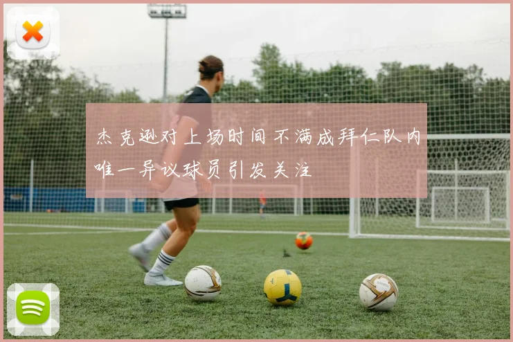 杰克逊对上场时间不满成拜仁队内唯一异议球员引发关注