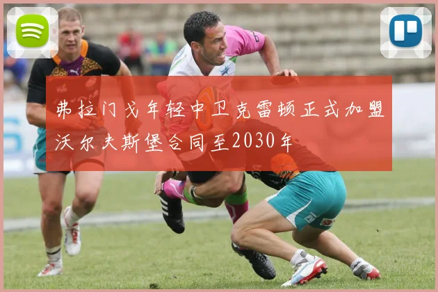 弗拉门戈年轻中卫克雷顿正式加盟沃尔夫斯堡合同至2030年