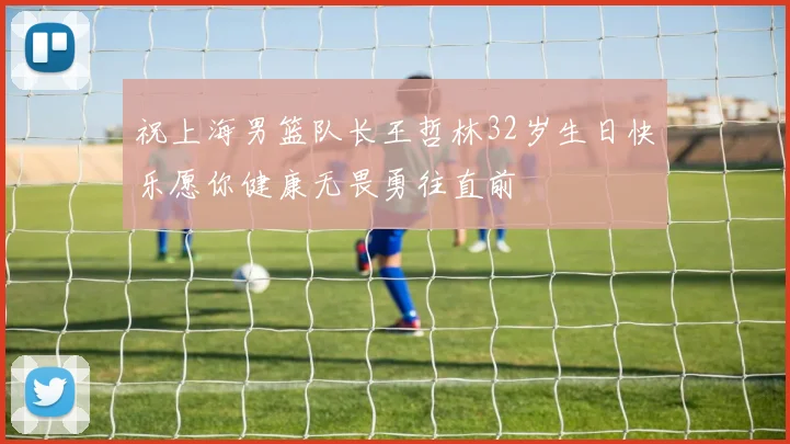 祝上海男篮队长王哲林32岁生日快乐愿你健康无畏勇往直前