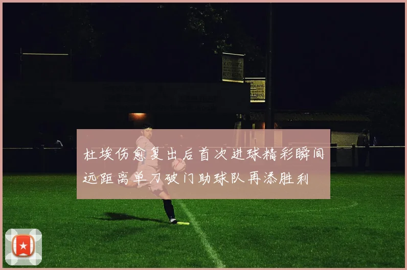 杜埃伤愈复出后首次进球精彩瞬间远距离单刀破门助球队再添胜利