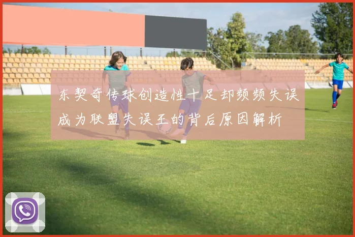 东契奇传球创造性十足却频频失误成为联盟失误王的背后原因解析