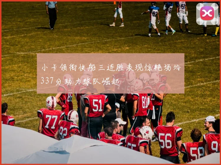 小卡领衔快船三连胜表现惊艳场均337分助力球队崛起