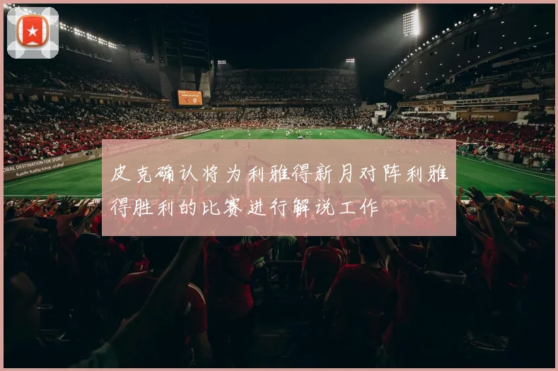 皮克确认将为利雅得新月对阵利雅得胜利的比赛进行解说工作