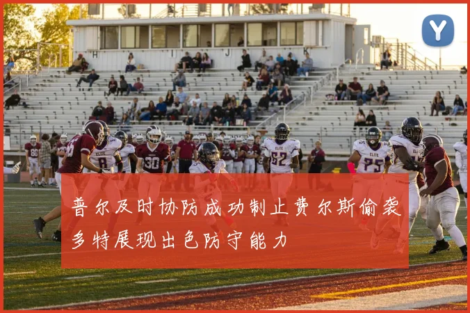 普尔及时协防成功制止费尔斯偷袭多特展现出色防守能力