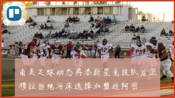 南美足球动态再添新星竞技队后卫穆拉拒绝河床选择加盟迈阿密