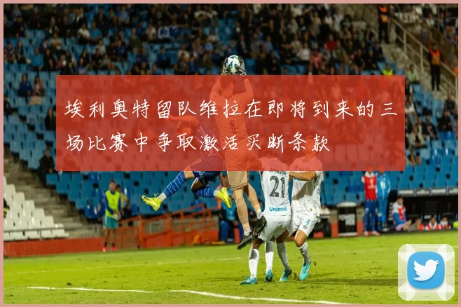 埃利奥特留队维拉在即将到来的三场比赛中争取激活买断条款