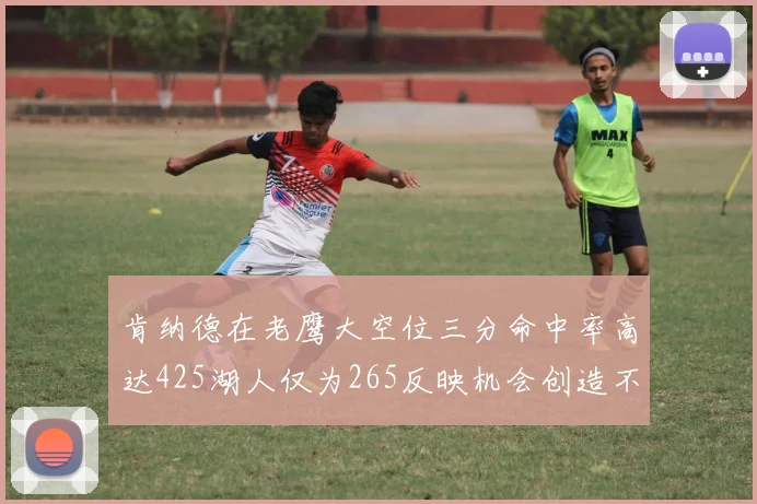 肯纳德在老鹰大空位三分命中率高达425湖人仅为265反映机会创造不足