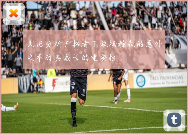 美记分析开拓者下放杨瀚森的意外之举对其成长的重要性
