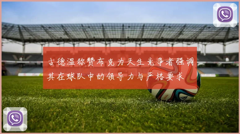 古德温称赞布克为天生竞争者强调其在球队中的领导力与严格要求