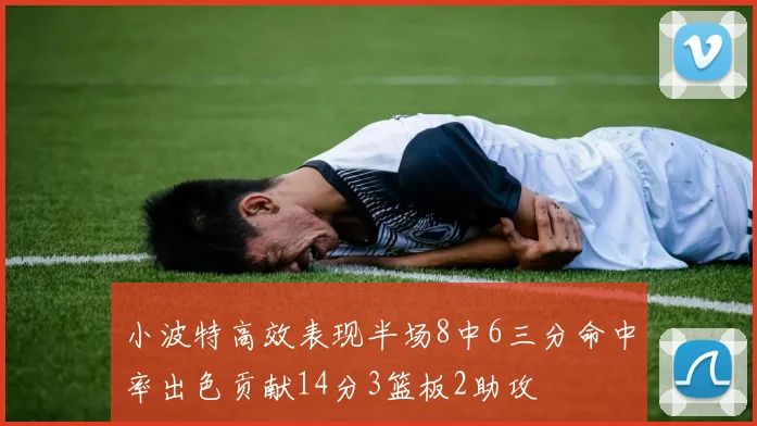 小波特高效表现半场8中6三分命中率出色贡献14分3篮板2助攻