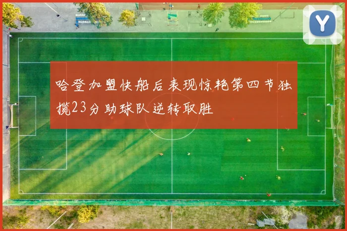 哈登加盟快船后表现惊艳第四节独揽23分助球队逆转取胜