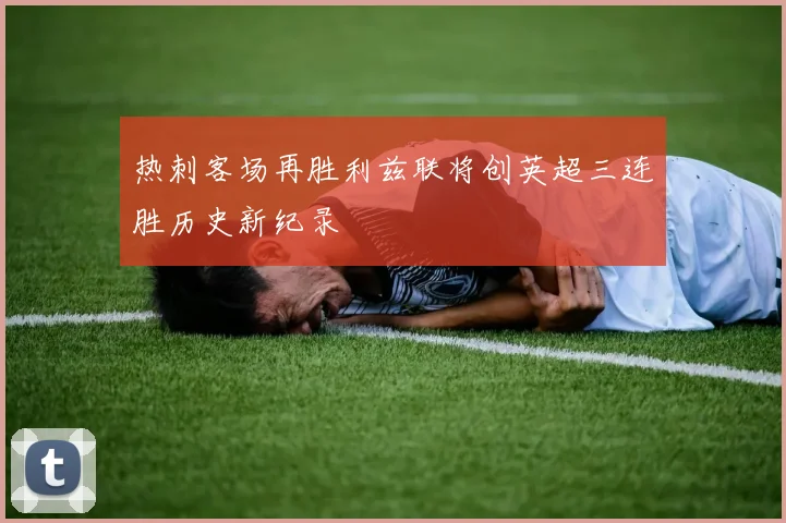 热刺客场再胜利兹联将创英超三连胜历史新纪录