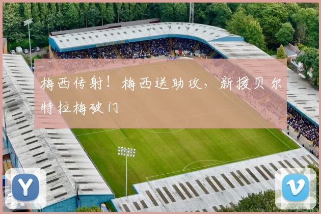 梅西传射！梅西送助攻，新援贝尔特拉梅破门