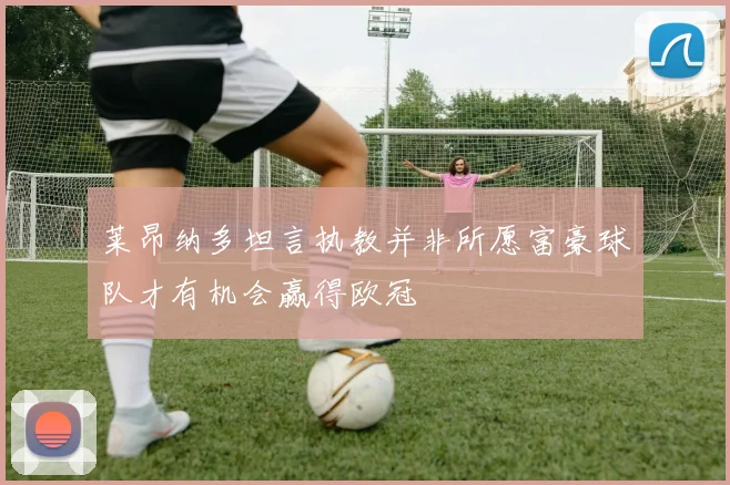 莱昂纳多坦言执教并非所愿富豪球队才有机会赢得欧冠