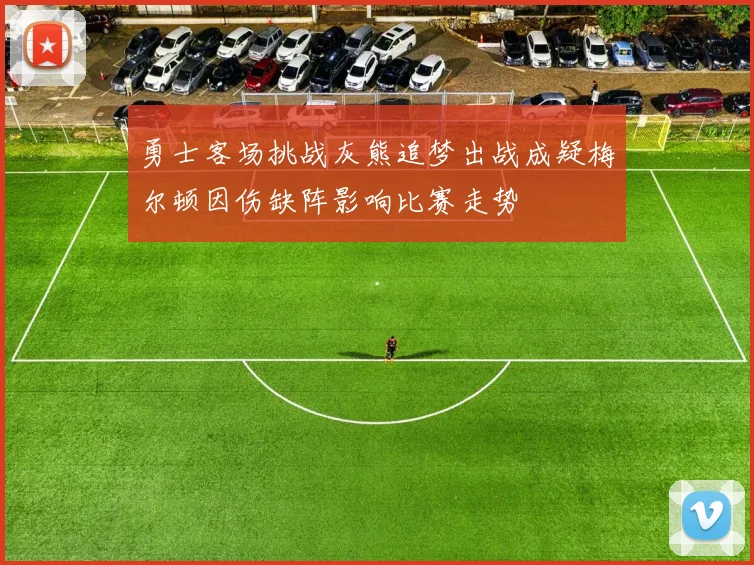勇士客场挑战灰熊追梦出战成疑梅尔顿因伤缺阵影响比赛走势